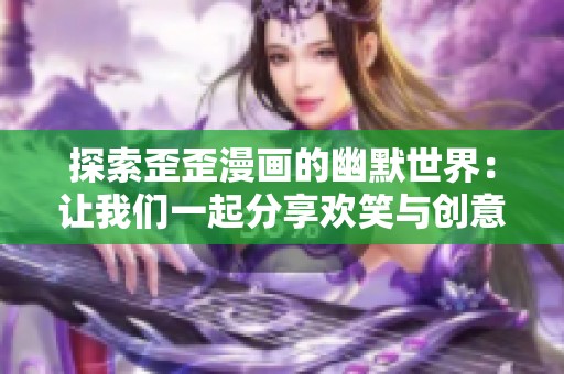 探索歪歪漫畫的幽默世界：讓我們一起分享歡笑與創(chuàng)意的故事