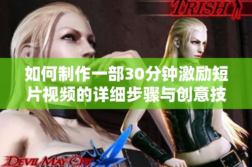 如何制作一部30分鐘激勵(lì)短片視頻的詳細(xì)步驟與創(chuàng)意技巧分享