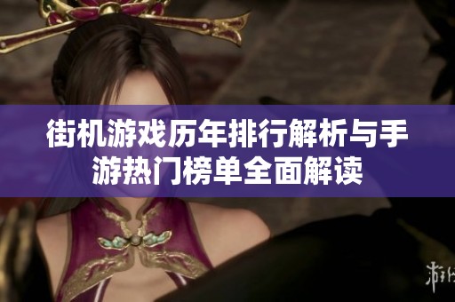 街機(jī)游戲歷年排行解析與手游熱門(mén)榜單全面解讀