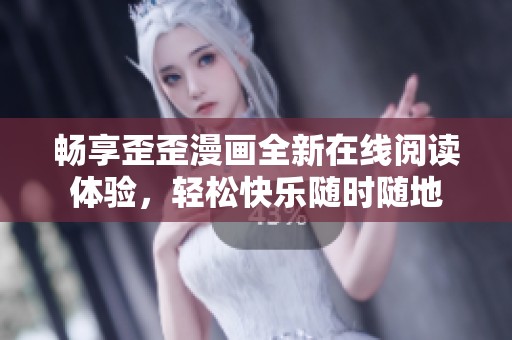 暢享歪歪漫畫全新在線閱讀體驗(yàn)，輕松快樂隨時(shí)隨地