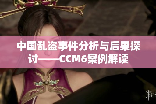 中國亂盜事件分析與后果探討——CCM6案例解讀