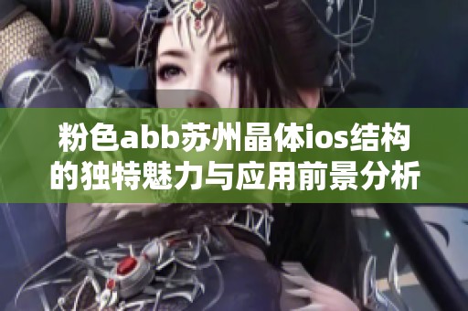 粉色abb蘇州晶體ios結(jié)構(gòu)的獨特魅力與應用前景分析