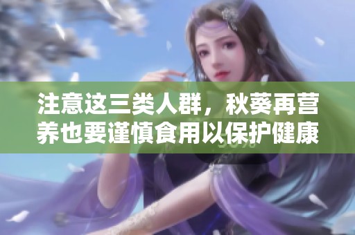 注意這三類人群，秋葵再營(yíng)養(yǎng)也要謹(jǐn)慎食用以保護(hù)健康