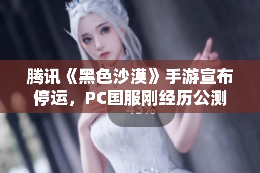 騰訊《黑色沙漠》手游宣布停運，PC國服剛經(jīng)歷公測不久