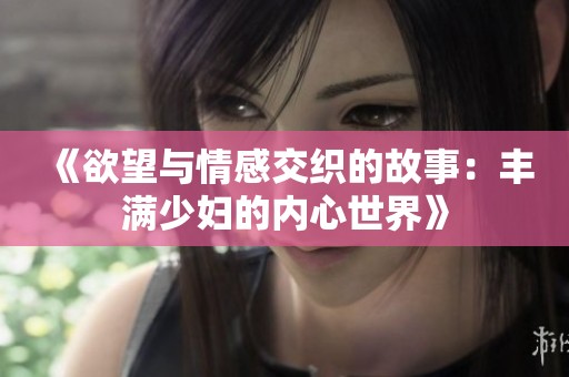 《欲望與情感交織的故事：豐滿少婦的內(nèi)心世界》