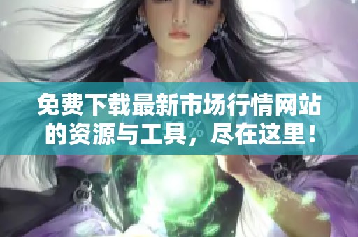 免費(fèi)下載最新市場(chǎng)行情網(wǎng)站的資源與工具，盡在這里！