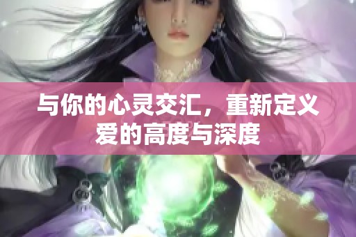 與你的心靈交匯，重新定義愛(ài)的高度與深度