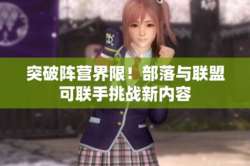 突破陣營界限！部落與聯(lián)盟可聯(lián)手挑戰(zhàn)新內(nèi)容