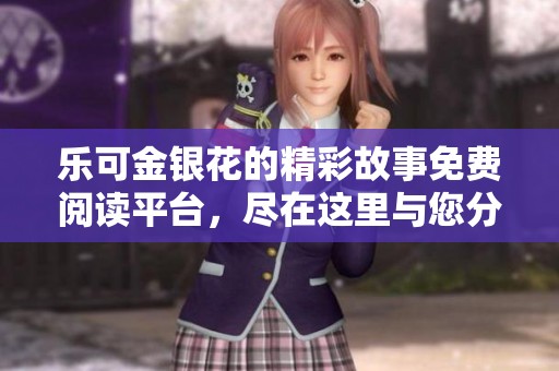 樂可金銀花的精彩故事免費(fèi)閱讀平臺，盡在這里與您分享