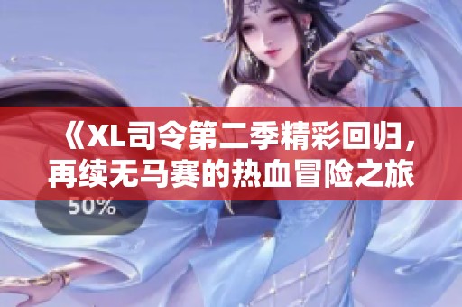 《XL司令第二季精彩回歸，再續(xù)無馬賽的熱血冒險(xiǎn)之旅》