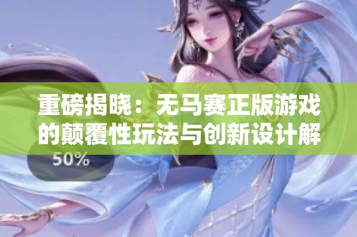 重磅揭曉：無馬賽正版游戲的顛覆性玩法與創(chuàng)新設(shè)計解析