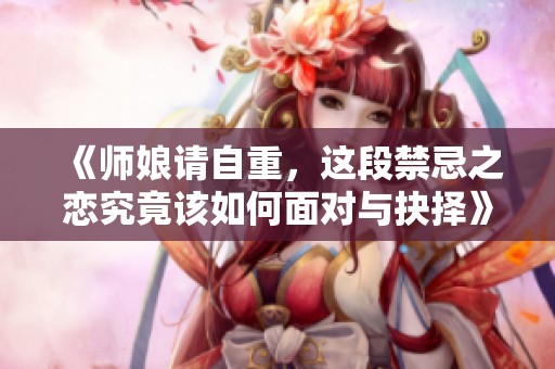 《師娘請自重，這段禁忌之戀究竟該如何面對與抉擇》