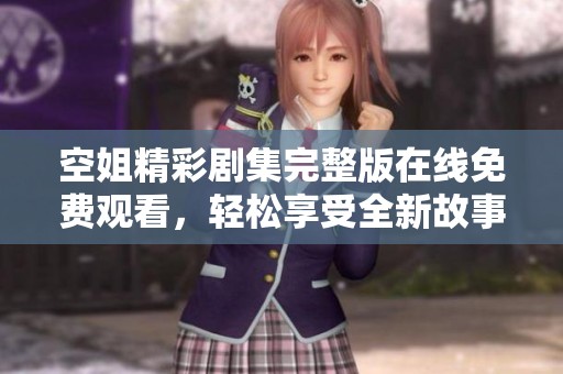 空姐精彩劇集完整版在線免費(fèi)觀看，輕松享受全新故事體驗(yàn)