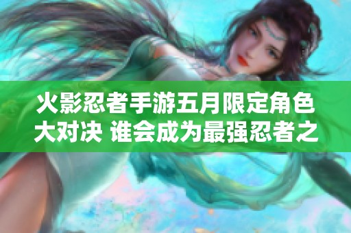 火影忍者手游五月限定角色大對決 誰會(huì)成為最強(qiáng)忍者之選