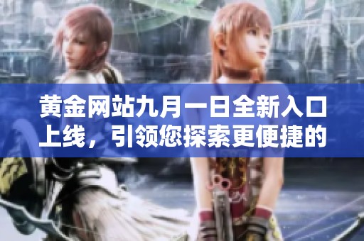 黃金網(wǎng)站九月一日全新入口上線，引領(lǐng)您探索更便捷的使用體驗(yàn)