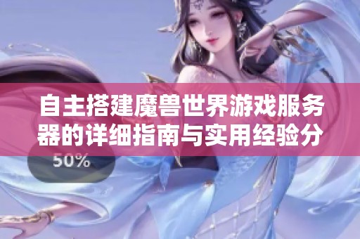 自主搭建魔獸世界游戲服務器的詳細指南與實用經(jīng)驗分享