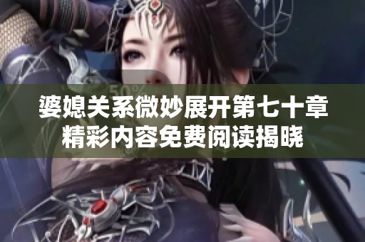 婆媳關(guān)系微妙展開第七十章精彩內(nèi)容免費(fèi)閱讀揭曉