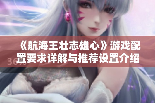 《航海王壯志雄心》游戲配置要求詳解與推薦設(shè)置介紹