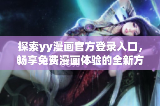 探索yy漫畫官方登錄入口，暢享免費(fèi)漫畫體驗(yàn)的全新方式
