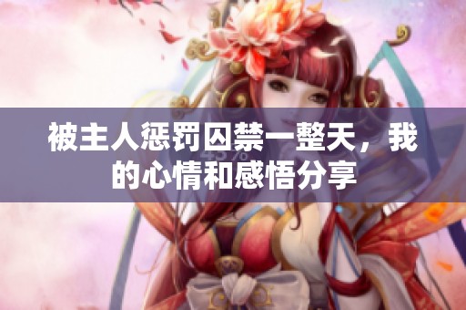 被主人懲罰囚禁一整天，我的心情和感悟分享