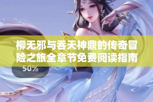 柳無邪與吞天神鼎的傳奇冒險之旅全章節(jié)免費閱讀指南