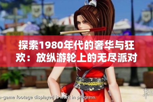 探索1980年代的奢華與狂歡：放縱游輪上的無盡派對(duì)與自由之旅