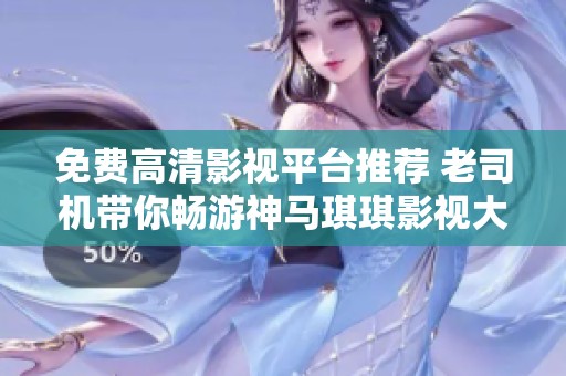 免費(fèi)高清影視平臺(tái)推薦 老司機(jī)帶你暢游神馬琪琪影視大全