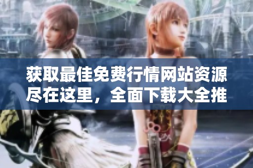 獲取最佳免費(fèi)行情網(wǎng)站資源盡在這里，全面下載大全推薦