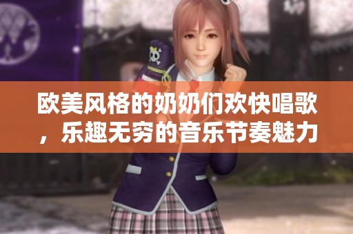歐美風(fēng)格的奶奶們歡快唱歌，樂趣無窮的音樂節(jié)奏魅力四射