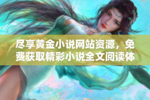 盡享黃金小說網(wǎng)站資源，免費獲取精彩小說全文閱讀體驗