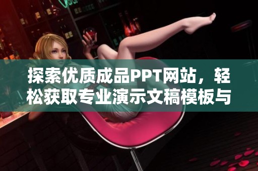 探索優(yōu)質(zhì)成品PPT網(wǎng)站，輕松獲取專業(yè)演示文稿模板與設(shè)計(jì)靈感
