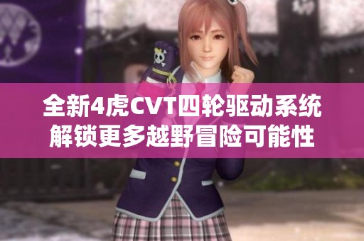 全新4虎CVT四輪驅(qū)動系統(tǒng)解鎖更多越野冒險可能性