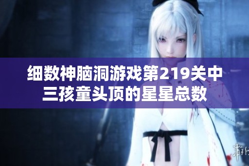 細(xì)數(shù)神腦洞游戲第219關(guān)中三孩童頭頂?shù)男切强倲?shù)