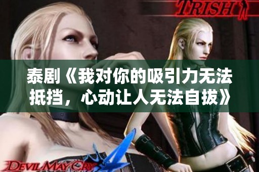 泰劇《我對(duì)你的吸引力無法抵擋，心動(dòng)讓人無法自拔》