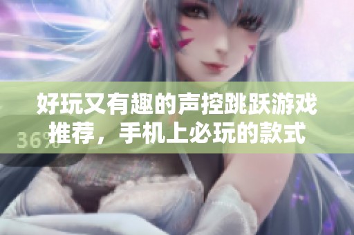 好玩又有趣的聲控跳躍游戲推薦，手機(jī)上必玩的款式