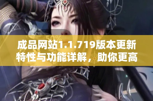 成品網(wǎng)站1.1.719版本更新特性與功能詳解,助你更高效地使用平臺(tái) 成品網(wǎng)站1.1.719版本更新特性與功能詳解,助你更高效地使用平臺(tái)