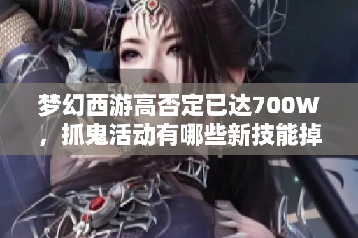 夢幻西游高否定已達(dá)700W，抓鬼活動有哪些新技能掉落機(jī)遇？