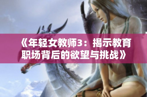 《年輕女教師3：揭示教育職場背后的欲望與挑戰(zhàn)》