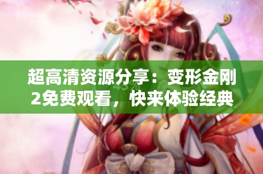 超高清資源分享：變形金剛2免費(fèi)觀看，快來(lái)體驗(yàn)經(jīng)典影片魅力