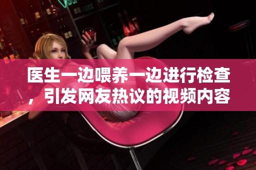 醫(yī)生一邊喂養(yǎng)一邊進(jìn)行檢查，引發(fā)網(wǎng)友熱議的視頻內(nèi)容
