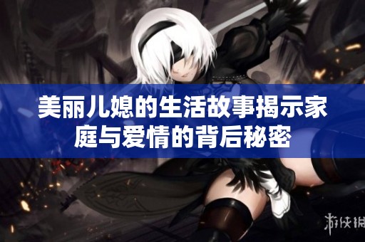 美麗兒媳的生活故事揭示家庭與愛情的背后秘密