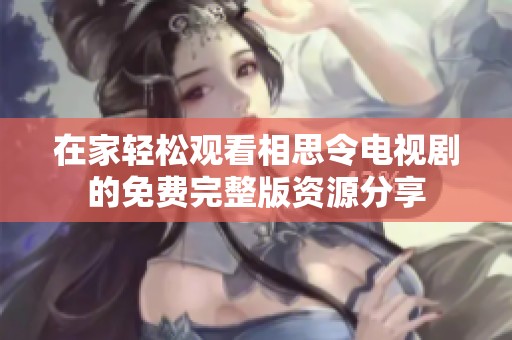 在家輕松觀看相思令電視劇的免費完整版資源分享