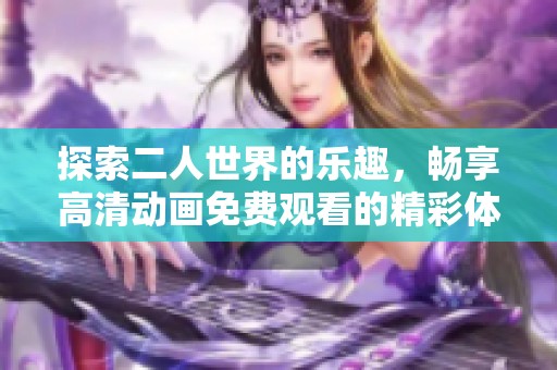 探索二人世界的樂(lè)趣，暢享高清動(dòng)畫(huà)免費(fèi)觀(guān)看的精彩體驗(yàn)