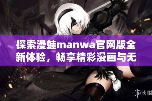 探索漫蛙manwa官網(wǎng)版全新體驗(yàn)，暢享精彩漫畫與無限樂趣