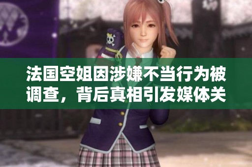 法國(guó)空姐因涉嫌不當(dāng)行為被調(diào)查，背后真相引發(fā)媒體關(guān)注與熱議