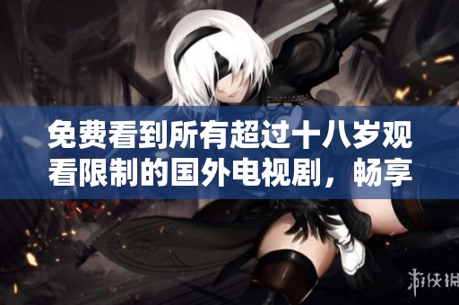 免費看到所有超過十八歲觀看限制的國外電視劇，暢享精彩內(nèi)容