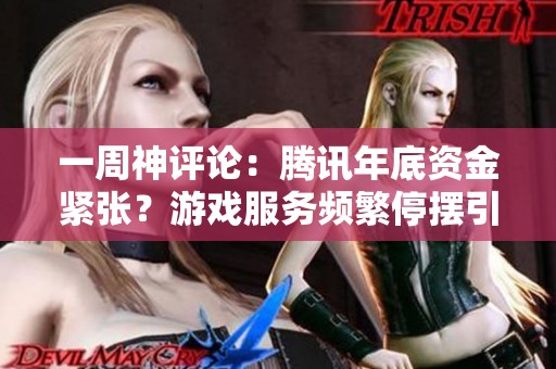 一周神評(píng)論：騰訊年底資金緊張？游戲服務(wù)頻繁停擺引眾網(wǎng)友熱議