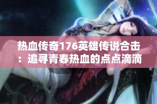 熱血傳奇176英雄傳說(shuō)合擊：追尋青春熱血的點(diǎn)點(diǎn)滴滴