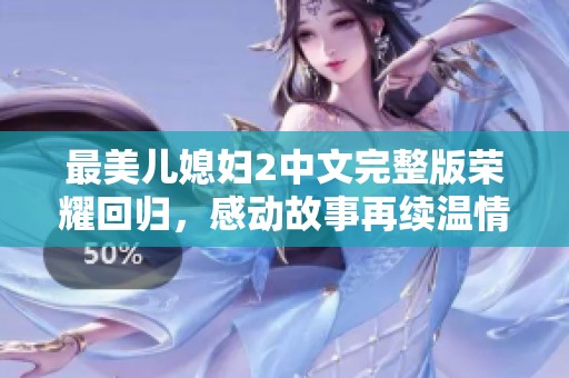 最美兒媳婦2中文完整版榮耀回歸，感動(dòng)故事再續(xù)溫情篇章