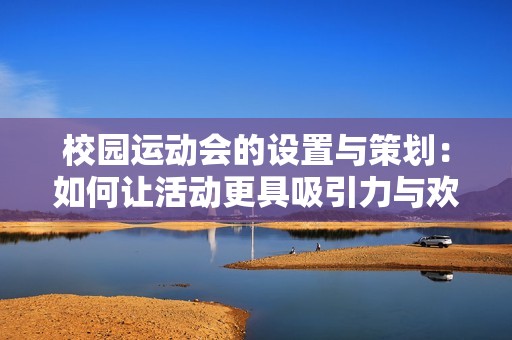校園運(yùn)動(dòng)會(huì)的設(shè)置與策劃：如何讓活動(dòng)更具吸引力與歡樂氛圍
